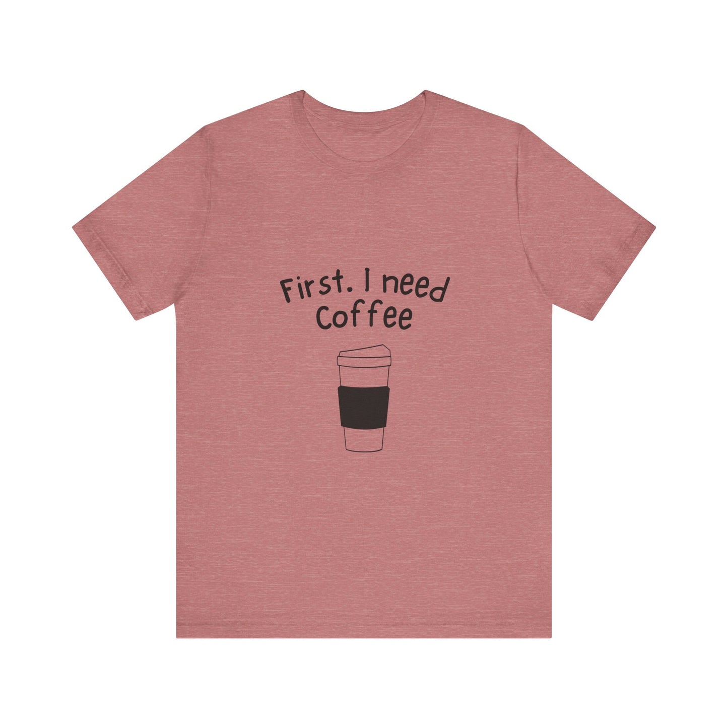 First. I need Coffee Short Sleeve Tee